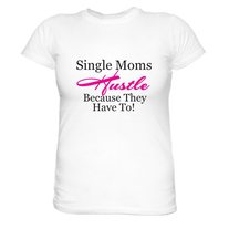 Single Moms Hustle Because They Have To! Tees